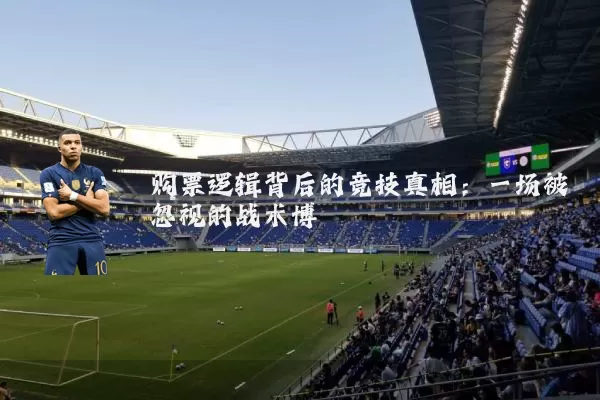 购票逻辑背后的竞技真相:一场被忽视的战术博弈