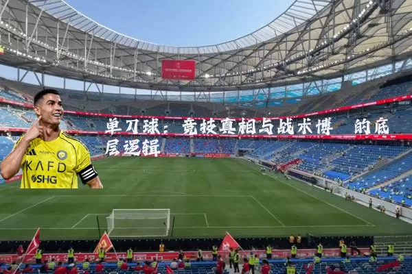 单刀球:竞技真相与战术博弈的底层逻辑