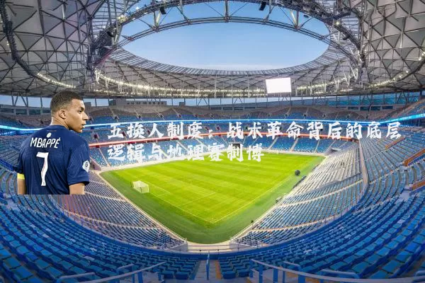 五换人制度：战术革命背后的底层逻辑与地理赛制博弈