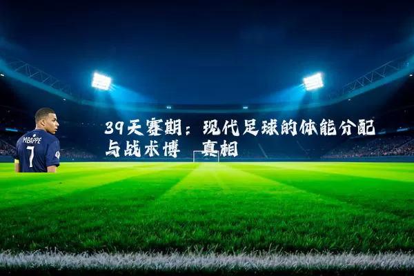 39天赛期:现代足球的体能分配与战术博弈真相