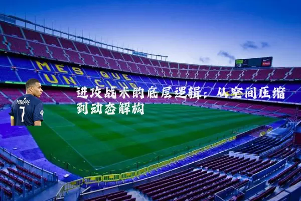 进攻战术的底层逻辑:从空间压缩到动态解构
