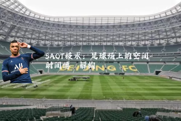 SAOT技术:足球场上的空间-时间博弈解构
