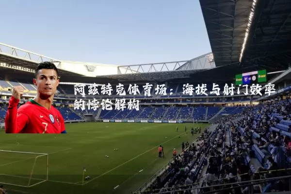 阿兹特克体育场:海拔与射门效率的悖论解构