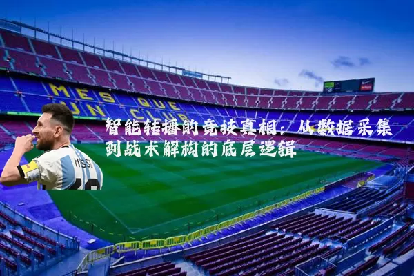 智能转播的竞技真相:从数据采集到战术解构的底层逻辑