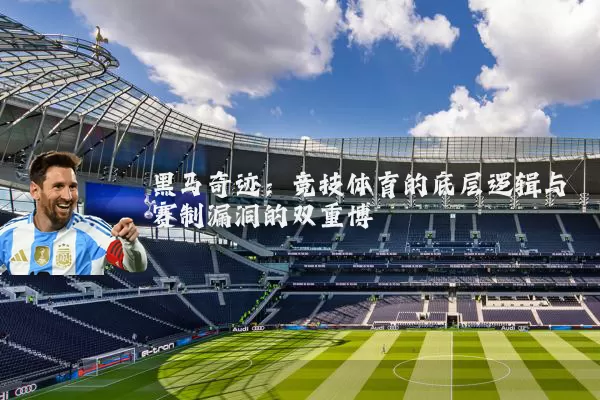 黑马奇迹：竞技体育的底层逻辑与赛制漏洞的双重博弈