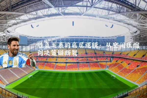 胜负关系的底层逻辑:从空间压缩到决策链断裂