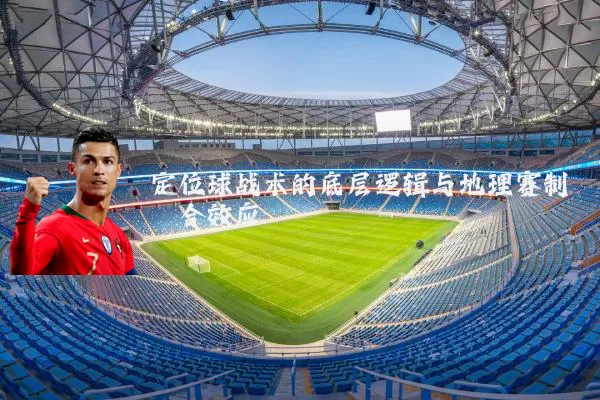 定位球战术的底层逻辑与地理赛制耦合效应